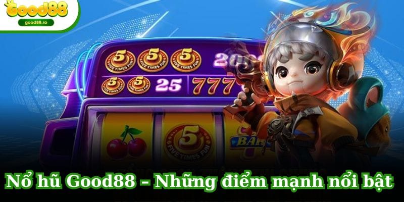 Nổ hũ GOOD88 – Những điểm mạnh nổi bật tại sảnh game